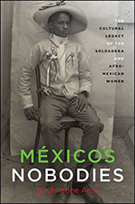 B. Christine Arce - "México’s Nobodies: The Cultural Legacy of the Soldadera and Afro-Mexican Women"