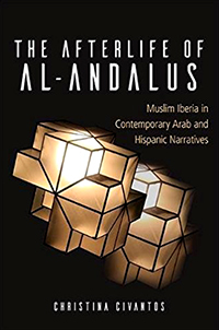 "The Afterlife of Al-Andalus: Muslim Iberia in Contemporary Arab and Hispanic Narratives" by Cristina Civantos