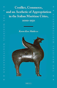 "Conflict, Commerce, and an Aesthetic of Appropriation in the Italian Maritime Cities, 1000-1150" by Karen Mathews