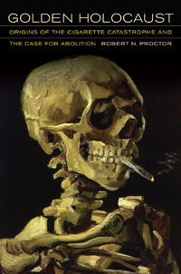 "Golden Holocaust: Origins of the Cigarette Catastrophe and the Case for Abolition" by Robert Proctor